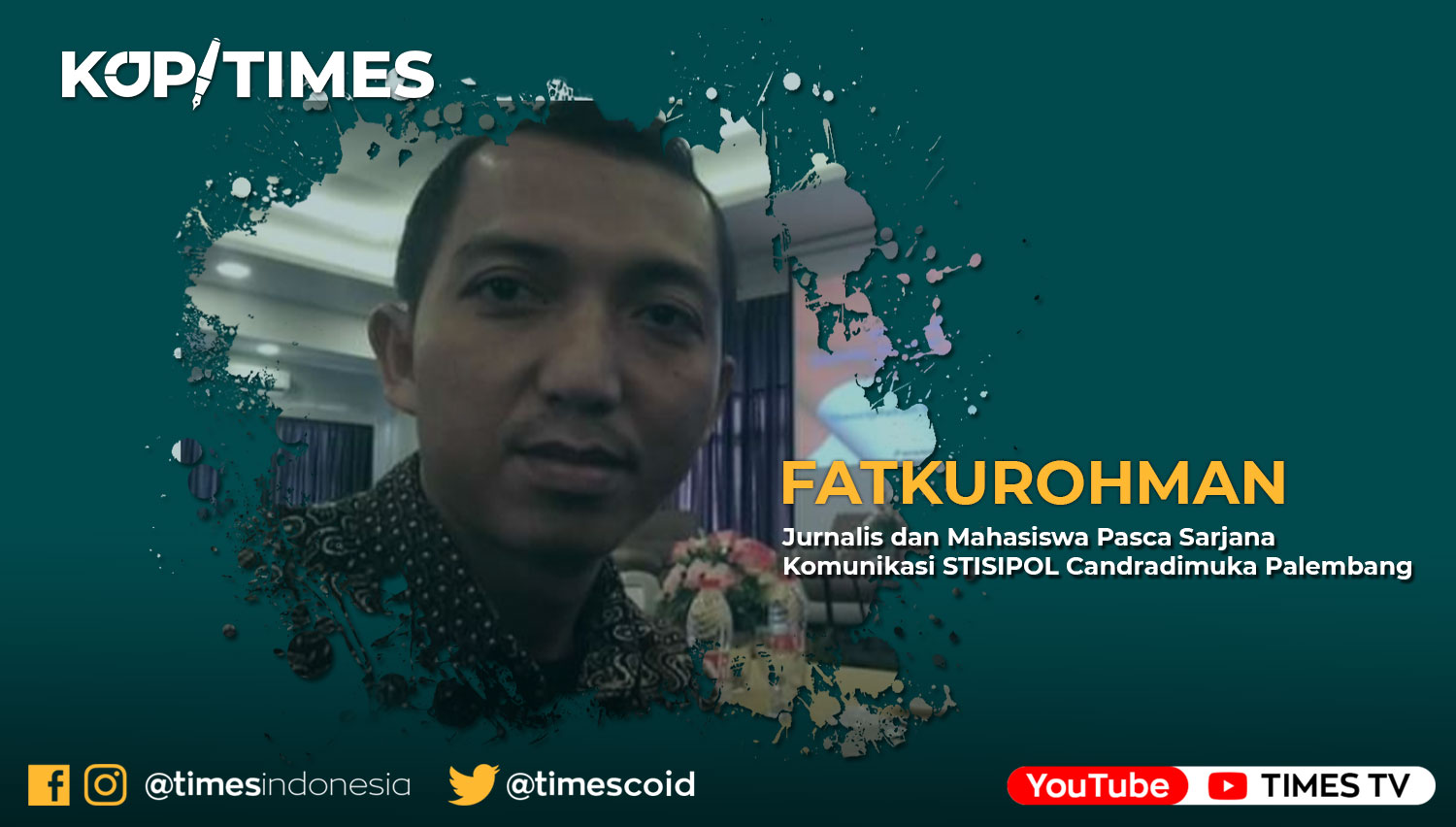 Fatkurohman, Sos (Jurnalis TIMES Indonesia dan Mahasiswa Pascasarjana Komunikasi Stisipol Candradimuka Palembang)